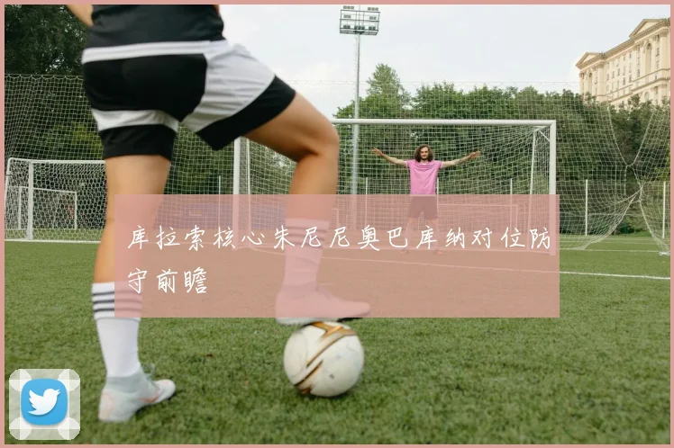 库拉索核心朱尼尼奥巴库纳对位防守前瞻