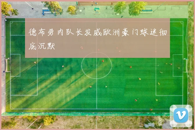 德布劳内队长发威欧洲豪门球迷彻底沉默